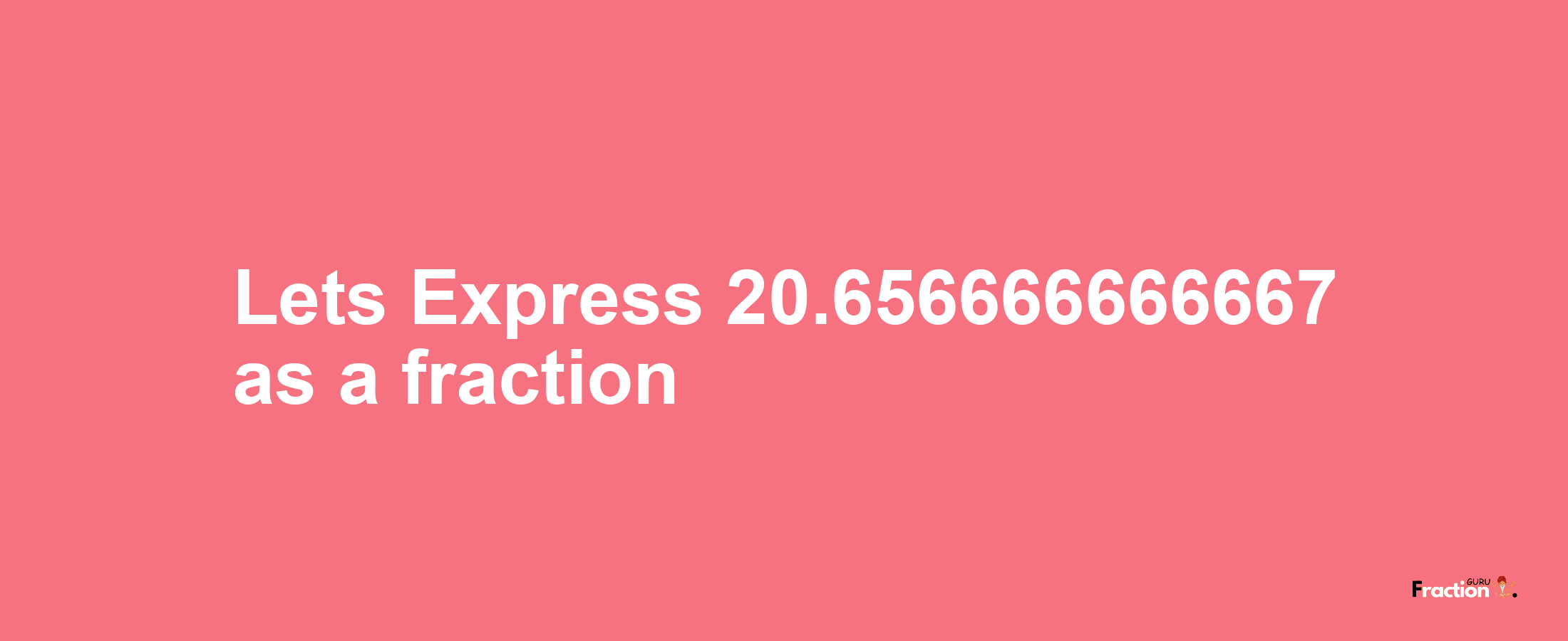 Lets Express 20.656666666667 as afraction